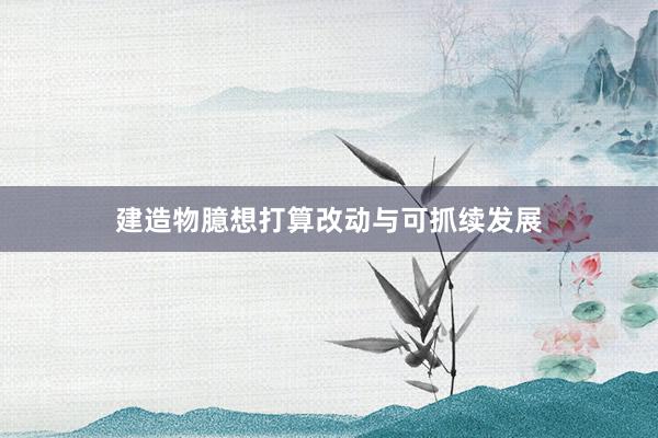 建造物臆想打算改动与可抓续发展