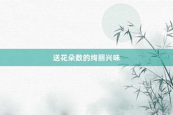 送花朵数的绚丽兴味