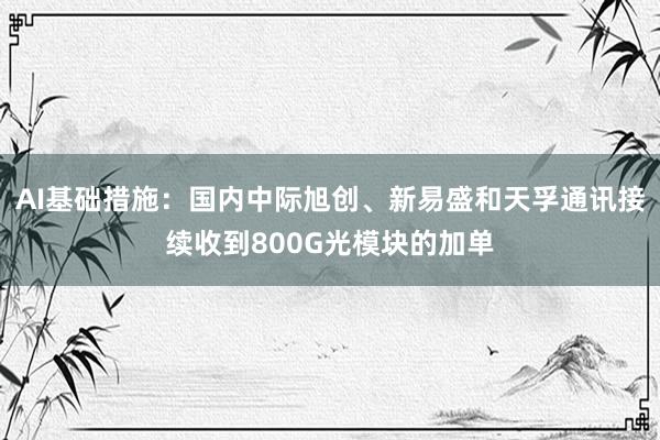 AI基础措施：国内中际旭创、新易盛和天孚通讯接续收到800G光模块的加单