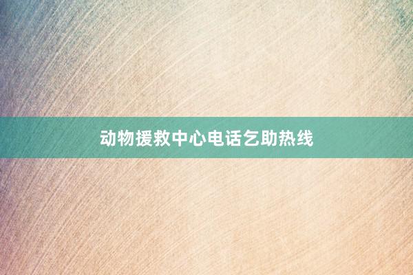 动物援救中心电话乞助热线