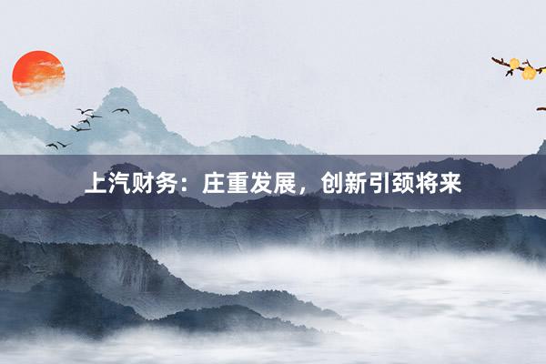 上汽财务：庄重发展，创新引颈将来