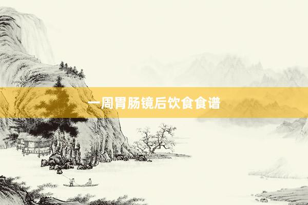 一周胃肠镜后饮食食谱