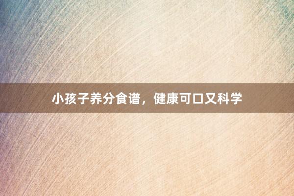 小孩子养分食谱，健康可口又科学