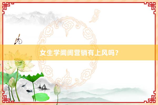 女生学阛阓营销有上风吗？